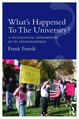 Read Online What's Happened to the University?: A Sociological Exploration of Its Infantilisation - Frank Furedi | ePub