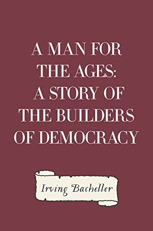 Read A Man for the Ages: A Story of the Builders of Democracy - Irving Bacheller | PDF