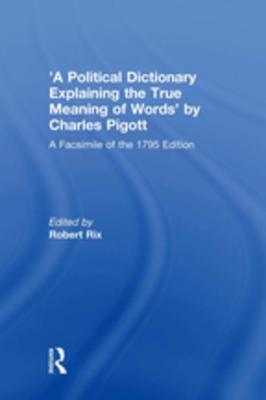 Full Download 'a Political Dictionary Explaining the True Meaning of Words' by Charles Pigott: A Facsimile of the 1795 Edition - Robert Rix | ePub