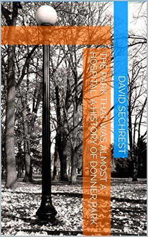 Full Download The Park That Was Almost A Hospital: A History of Donner Park - David Sechrest | ePub