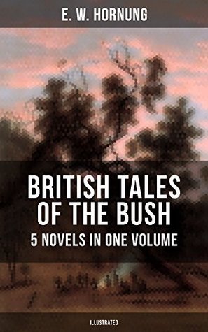 Read BRITISH TALES OF THE BUSH: 5 Novels in One Volume (Illustrated): Stingaree, A Bride from the Bush, Tiny Luttrell, The Boss of Taroomba and The Unbidden Guest - E.W. Hornung file in PDF