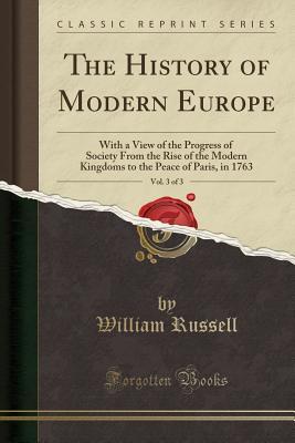 Read The History of Modern Europe, Vol. 3 of 3: With a View of the Progress of Society from the Rise of the Modern Kingdoms to the Peace of Paris, in 1763 (Classic Reprint) - William Russell file in PDF
