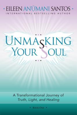 Full Download Unmasking Your Soul: A Transformational Journey of Truth, Light, and Healing - Eileen Anumani Santos | PDF