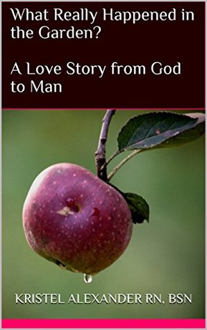 Full Download What Really Happened in the Garden? : A Love Story from God to Man - Kristel Alexander | PDF