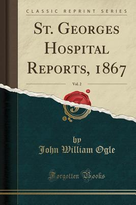 Read St. Georges Hospital Reports, 1867, Vol. 2 (Classic Reprint) - John William Ogle file in PDF