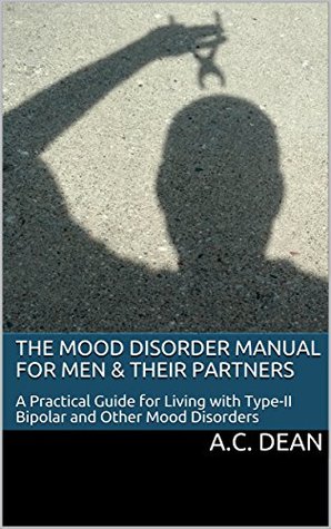 Download The Mood Disorder Manual for Men & Their Partners: A Practical Guide for Living with Type-II Bipolar and Other Mood Disorders - A.C. Dean file in ePub