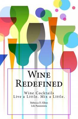 Full Download Wine Redefined: Wine Cocktails. Live a Little. Mix a Little - Rebecca Dinulos Kline file in PDF
