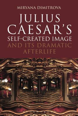 Read Online Julius Caesar's Self-Created Image and Its Dramatic Afterlife - Miryana Dimitrova | PDF