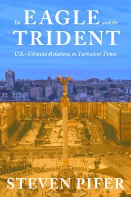 Full Download The Eagle and the Trident: U.S. - Ukraine Relations in Turbulent Times - Steven Pifer | PDF