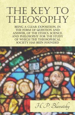 Download The Key to Theosophy - Being a Clear Exposition, in the Form of Question and Answer, of the Ethics, Science, and Philosophy for the Study of Which the Theosophical Society Has Been Founded - Helena Petrovna Blavatsky file in ePub