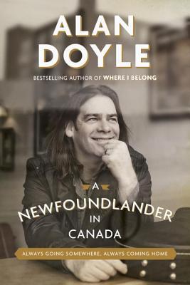 Read Online A Newfoundlander in Canada: Always Going Somewhere, Always Coming Home - Alan Doyle | ePub
