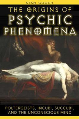 Read Online The Origins of Psychic Phenomena: Poltergeists, Incubi, Succubi, and the Unconscious Mind - Stan Gooch | PDF