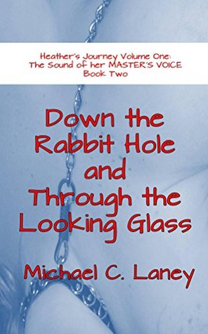 Download Down the Rabbit Hole and Through the Looking Glass: The Sound of her MASTER'S VOICE Book Two (Heather's Journey) - Michael C. Laney | PDF