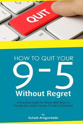 Download How to Quit Your 9 - 5 Without Regret: A Practical Guide for Those Who Want to Change Job, Switch Career, or Start a Business - Suhaib Arogundade file in ePub