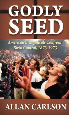 Read Godly Seed: American Evangelicals Confront Birth Control, 1873-1973 - Allan C. Carlson | ePub