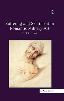 Read Online Suffering and Sentiment in Romantic Military Art - Philip Shaw file in ePub
