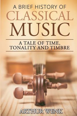 Read Online A Brief History of Classical Music: A Tale of Time, Tonality and Timbre - Arthur Wenk file in ePub