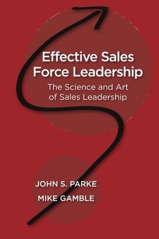 Read Online Effective Sales Force Leadership: The Science and Art of Sales Leadership - John S. Parke | PDF