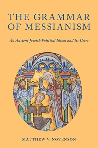 Full Download The Grammar of Messianism: An Ancient Jewish Political Idiom and Its Users - Matthew V. Novenson file in PDF