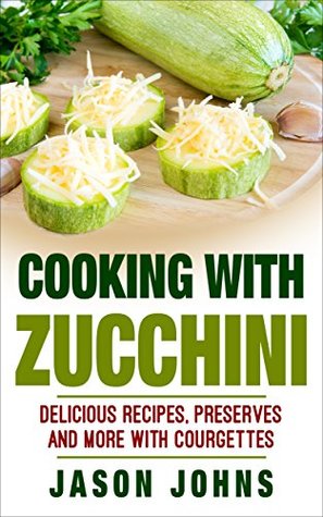 Read Cooking With Zucchini - Delicious Recipes, Preserves, Cakes and More With Zucchini: How To Deal With A Glut Of Zucchini And Love It! (Inspiring Gardening Ideas Book 32) - Jason Johns | ePub