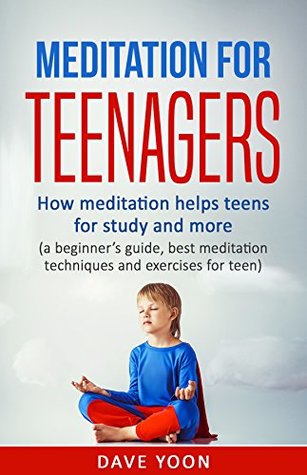 Download Meditation for Teens : How Meditation Helps Teens for Study and More: (meditation for beginners, mindfulness, best meditation techniques and exercise for  meditations, how to meditate) - Dave Yoon file in PDF