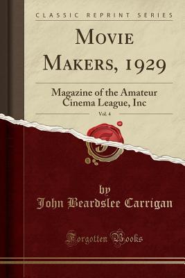 Read Online Movie Makers, 1929, Vol. 4: Magazine of the Amateur Cinema League, Inc (Classic Reprint) - John Beardslee Carrigan file in PDF