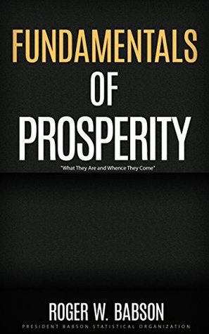 Full Download Fundamentals of Prosperity: Fundamentals of Prosperity Classics, Fundamentals of Prosperity Roger W. Babson, Fundamentals of Prosperity Annotated - Roger W. Babson | PDF