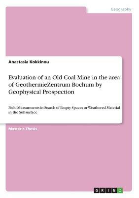 Download Evaluation of an Old Coal Mine in the area of GeothermieZentrum Bochum by Geophysical Prospection: Field Measurments in Search of Empty Spaces or Weathered Material in the Subsurface - Anastasia Kokkinou | ePub