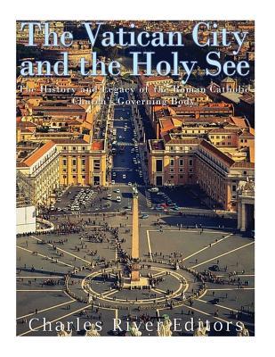 Read Online The Vatican and the Holy See: The History and Legacy of the Roman Catholic Church's Governing Body - Charles River Editors | ePub