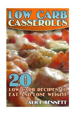 Read Online Low Carb Casseroles: 20 Low Carb Recipes to Eat and Lose Weight: (Low Carb Recipes, Low Carb Cookbook) - Alice Bennett | PDF