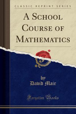Read A School Course of Mathematics (Classic Reprint) - David Mair | PDF