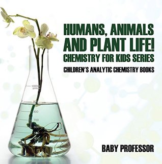 Download Humans, Animals and Plant Life! Chemistry for Kids Series - Children's Analytic Chemistry Books - Baby Professor file in PDF
