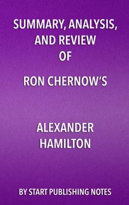 Download Summary, Analysis, and Review of Ron Chernow's Alexander Hamilton - Start Publishing Notes | PDF