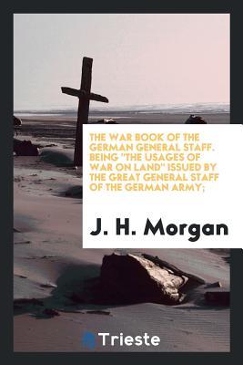Download The War Book of the German General Staff; Being the Usages of War on Land Issued by the Great General Staff of the German Army; - J H Morgan file in PDF