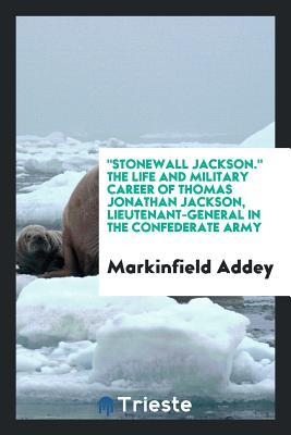 Read Stonewall Jackson. the Life and Military Career of Thomas Jonathan Jackson, Lieutenant-General in the Confederate Army - Markinfield Addey | ePub