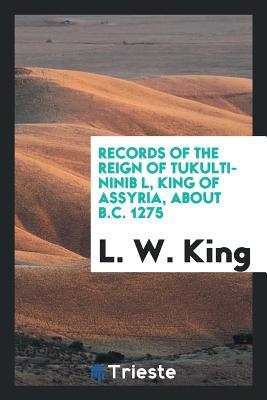 Read Records of the Reign of Tukulti-Ninib L, King of Assyria, about B.C. 1275 - Leonard W. King | PDF