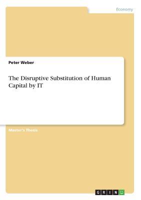 Full Download The Disruptive Substitution of Human Capital by It - Peter Weber | PDF