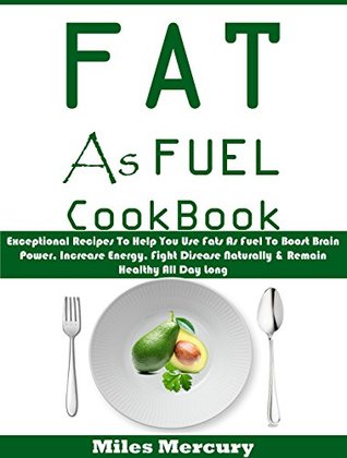 Full Download Fat As Fuel Cookbook: Exceptional Recipes To Help You Use Fats As Fuel To Boost Brain Power, Increase Energy, Fight Disease Naturally & Remain Healthy All Day Long - Miles Mercury file in ePub