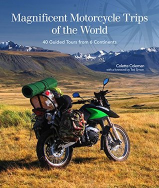 Read Online Magnificent Motorcycle Trips of the World: 38 Guided Tours from 6 Continents - Colette Coleman | PDF
