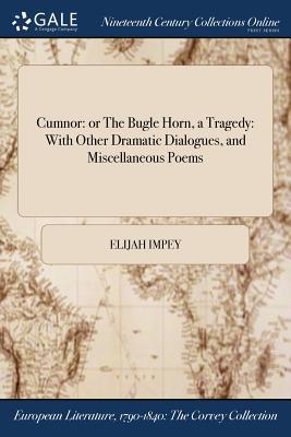 Full Download Cumnor: Or the Bugle Horn, a Tragedy: With Other Dramatic Dialogues, and Miscellaneous Poems - Elijah Impey | ePub