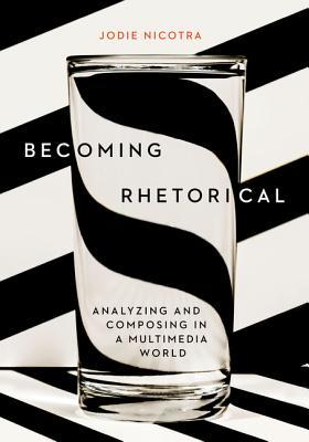 Read Online Becoming Rhetorical: Analyzing and Composing in a Multimedia World - Jodie Nicotra | ePub