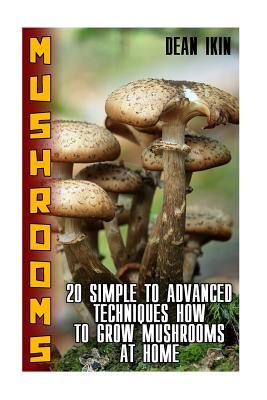 Full Download Mushrooms: 20 Simple to Advanced Techniques How to Grow Mushrooms at Home - Dean Ikin file in PDF