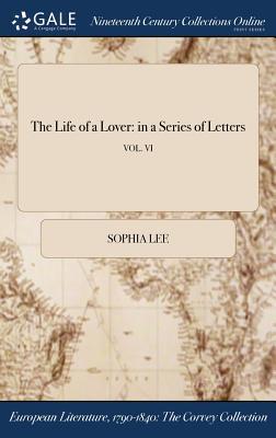 Read The Life of a Lover: In a Series of Letters; Vol. VI - Sophia Lee | PDF