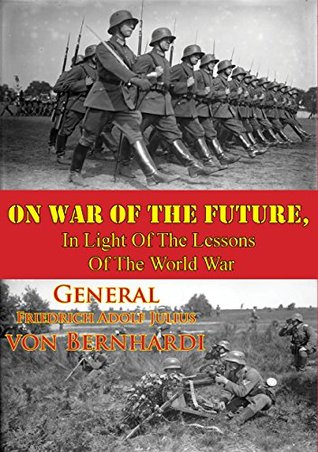 Read On War Of The Future, In Light Of The Lessons Of The World War - General Friedrich Adolf Julius von Bernhardi | PDF