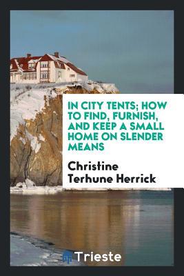 Download In City Tents; How to Find, Furnish, and Keep a Small Home on Slender Means - Christine Terhune Herrick file in ePub