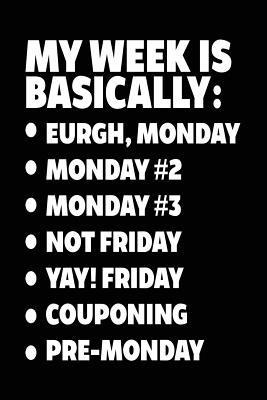 Full Download My Week Is Basically: -Eurgh, Monday -Monday #2 -Monday #3 -Not Friday - Yay! Friday - Couponing - Pre-Monday: Blank Journal for Kids (Notebook, Journal, Diary) -  file in ePub