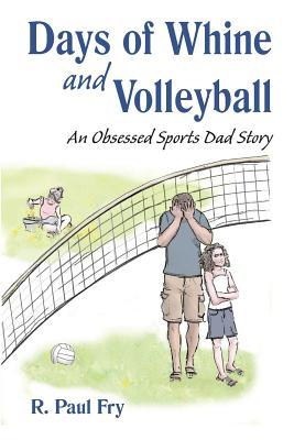 Read Days of Whine and Volleyball: An Obsessed Sports Dad Story - R Paul Fry | ePub
