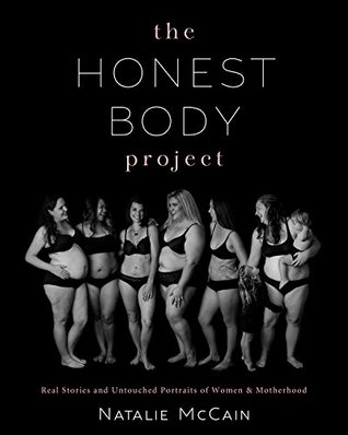 Read The Honest Body Project: Real Stories and Untouched Portraits of Women & Motherhood - Natalie McCain | PDF