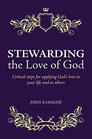 Download Stewarding the Love of God: Critical steps for applying God's love in your life and to others - John Kabaghe file in PDF