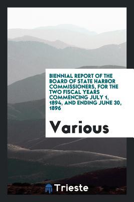 Read Online Biennial Report of the Board of State Harbor Commissioners, for the Two Fiscal Years Commencing July 1, 1894, and Ending June 30, 1896 - Various | PDF